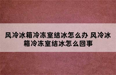 风冷冰箱冷冻室结冰怎么办 风冷冰箱冷冻室结冰怎么回事